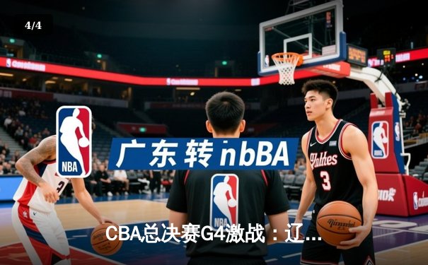 CBA总决赛G4激战：辽宁客场加时险胜新疆，总比分3-1夺赛点 - 4