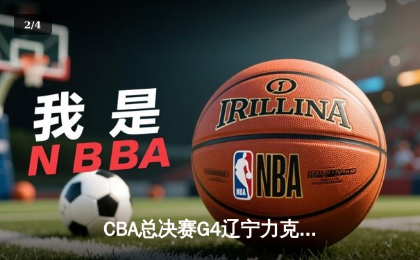 CBA总决赛G4辽宁力克新疆3-1夺赛点，弗格狂砍34分赵继伟关键发挥 - 2