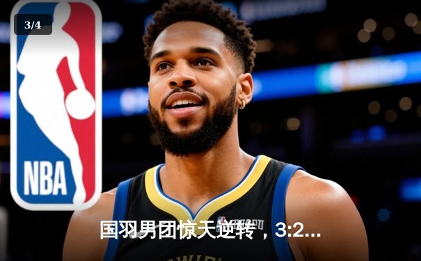 国羽男团惊天逆转，3:2力克日本队勇夺汤姆斯杯 - 3