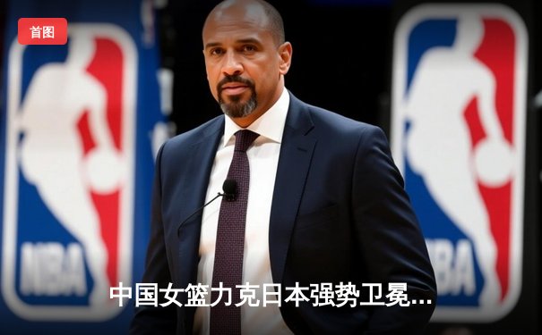 中国女篮力克日本强势卫冕亚运金牌，韩旭李梦合砍42分统治内线