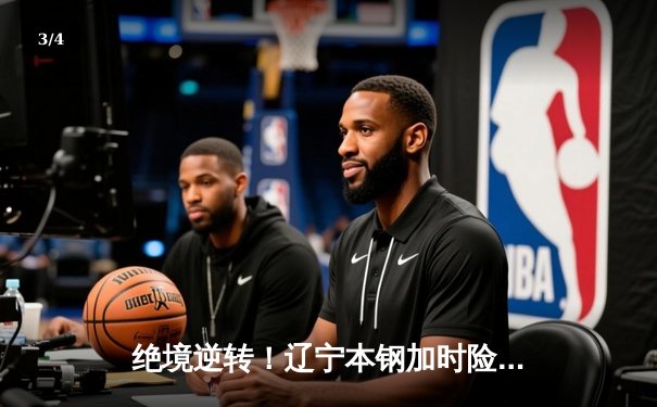 绝境逆转！辽宁本钢加时险胜广东华南虎，赵继伟33分导演惊天翻盘 - 3