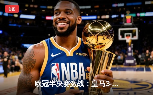 欧冠半决赛激战：皇马3-1逆转拜仁，维尼修斯双响本泽马制胜