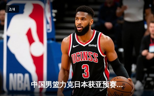 中国男篮力克日本获亚预赛开门红，胡金秋高效砍下23分引领胜利 - 2