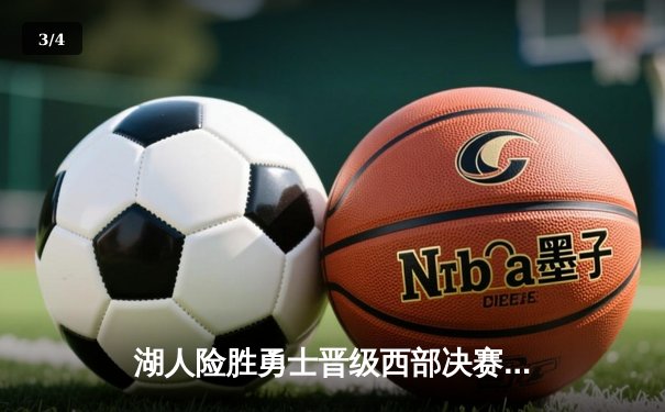 湖人险胜勇士晋级西部决赛，詹姆斯三双统治攻防 - 3