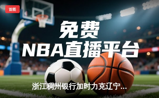浙江稠州银行加时力克辽宁本钢，CBA季后赛半决赛上演惊天逆转
