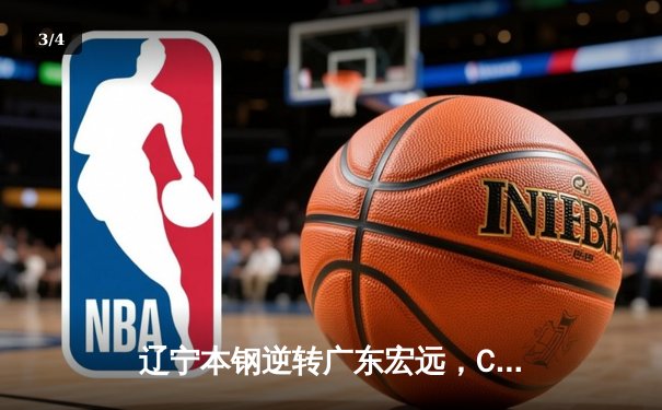 辽宁本钢逆转广东宏远，CBA总决赛悬念再起 - 3