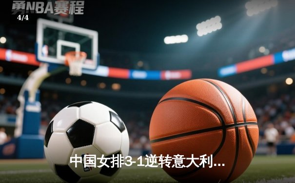 中国女排3-1逆转意大利，张常宁26分率队夺VNL开门红 - 4