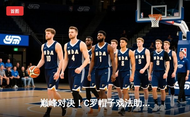 巅峰对决！C罗帽子戏法助利雅得胜利5-3逆转吉达联合，联赛登顶之路再进一步