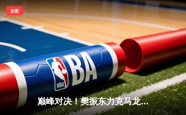 巅峰对决！樊振东力克马龙，卫冕WTT中国大满贯男单冠军