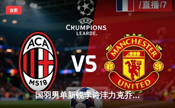 国羽男单新锐李诗沣力克乔纳坦，勇夺中国羽毛球公开赛冠军