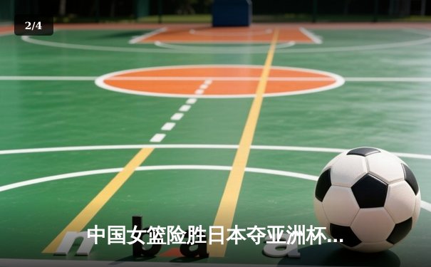 中国女篮险胜日本夺亚洲杯冠军，韩旭23+15荣膺MVP - 2