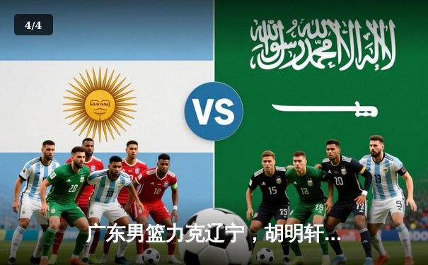 广东男篮力克辽宁，胡明轩28分率队挺进总决赛 - 4