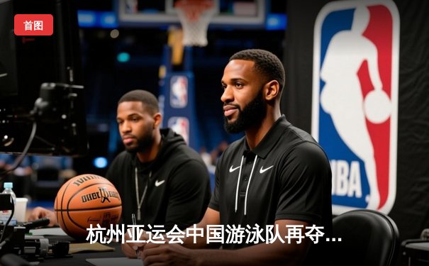 杭州亚运会中国游泳队再夺四金 张雨霏覃海洋延续不败纪录